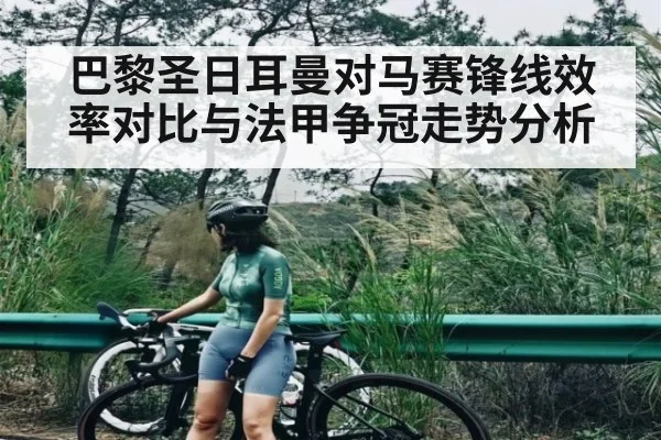 巴黎圣日耳曼对马赛锋线效率对比与法甲争冠走势分析