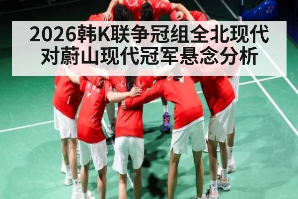 2026韩K联争冠组全北现代对蔚山现代冠军悬念分析